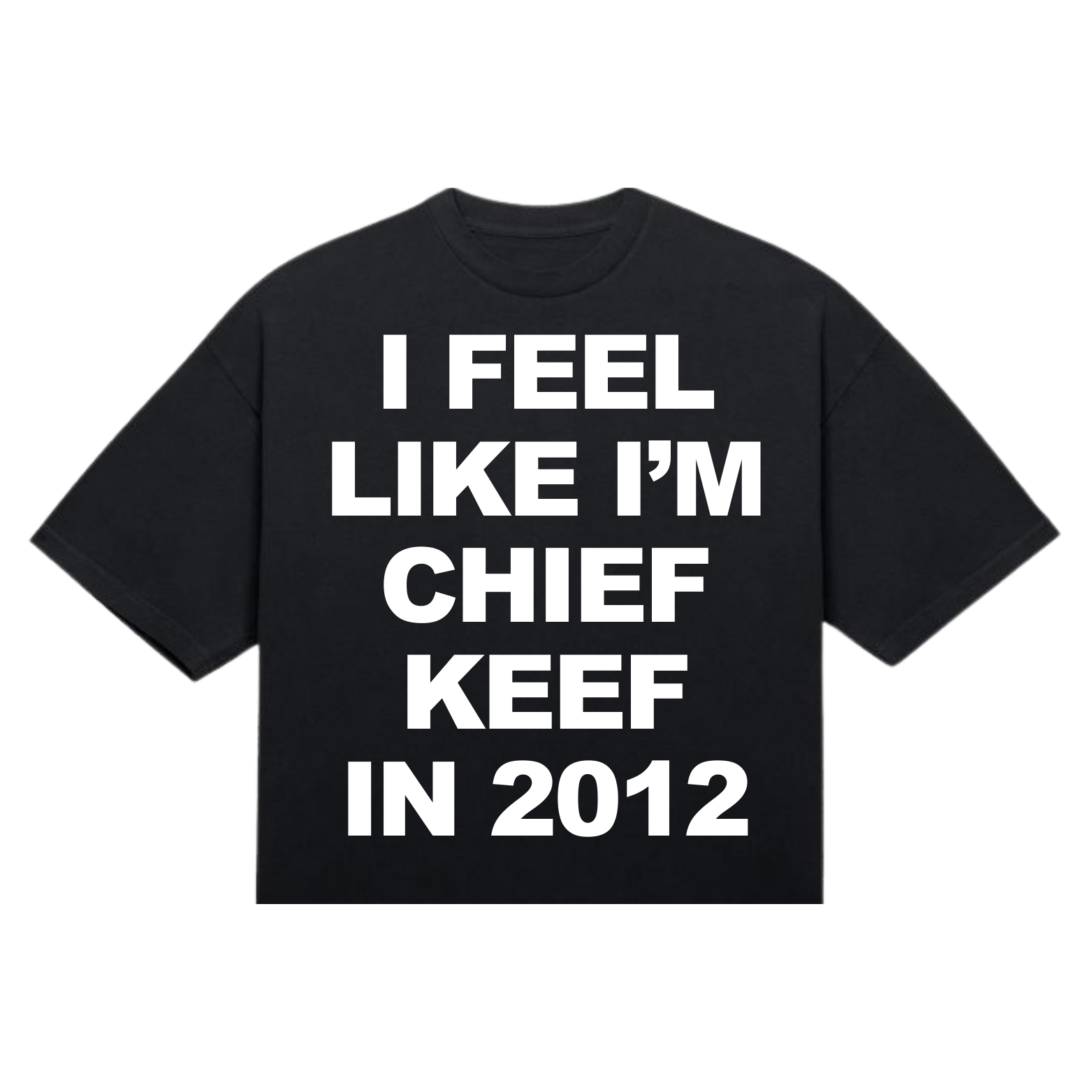 I FEEL LIKE I'M CHIEF KEEF IN 2012 TSHIRT